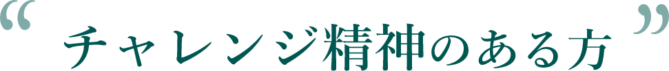 チャレンジ精神のある方