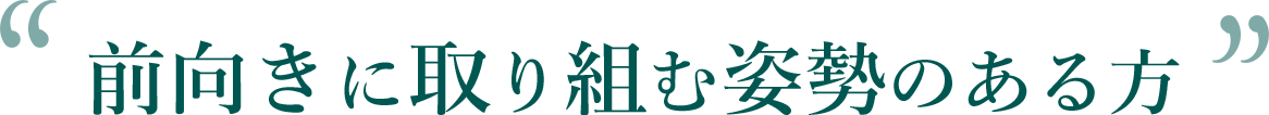 前向きに取り組む姿勢のある方